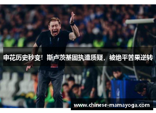 申花历史秒变！斯卢茨基固执遭质疑，被绝平苦果逆转