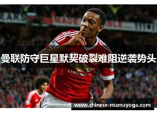 曼联防守巨星默契破裂难阻逆袭势头