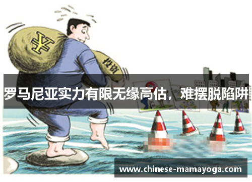 罗马尼亚实力有限无缘高估，难摆脱陷阱